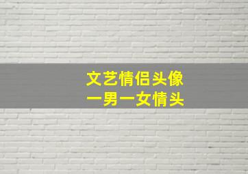 文艺情侣头像 一男一女情头